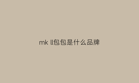 mkll包包是什么品牌(mk是什么牌子包包什么价位)